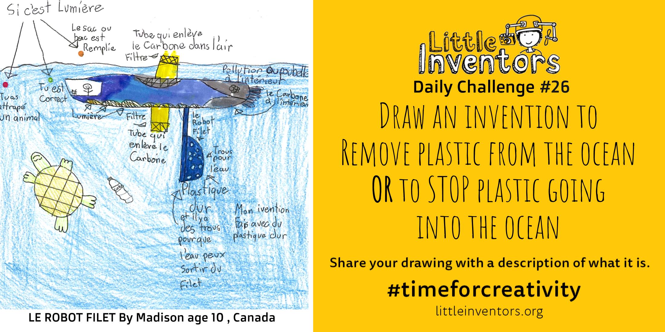 Little Inventors Challenge 26 : Draw an invention to   Remove plastic from the ocean OR to STOP plastic going  into the ocean