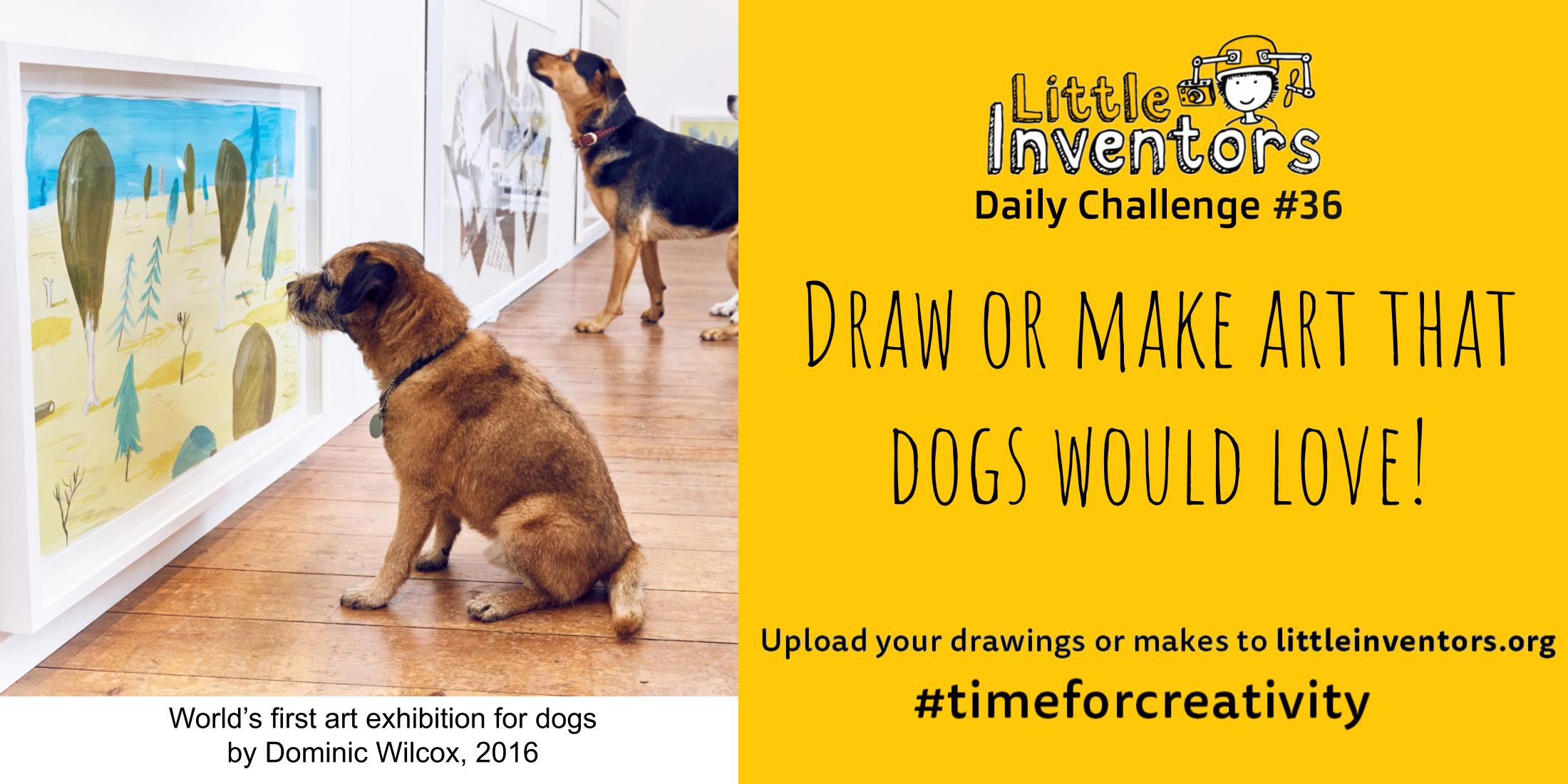 Little Inventors Challenge 36 : Draw or make art that dogs would love!